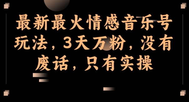 全新最红情感音乐号游戏玩法，3天万粉，并没有空话，仅有实际操作