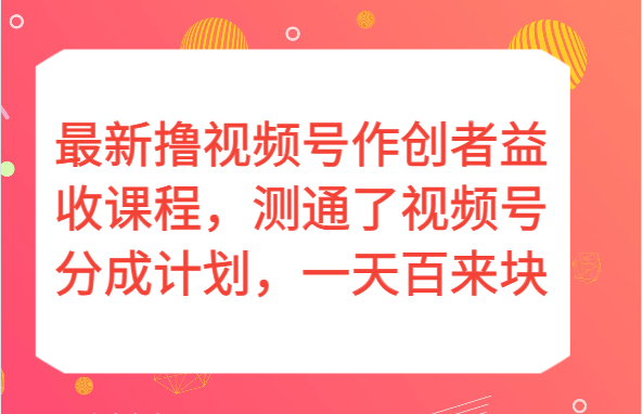 全新撸视频号作创者益收课程内容，测通了微信视频号分为方案，一天百来块！