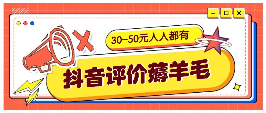 抖音评价撸羊毛，30-50元，邀约一个20元，每个人都有！【附通道】