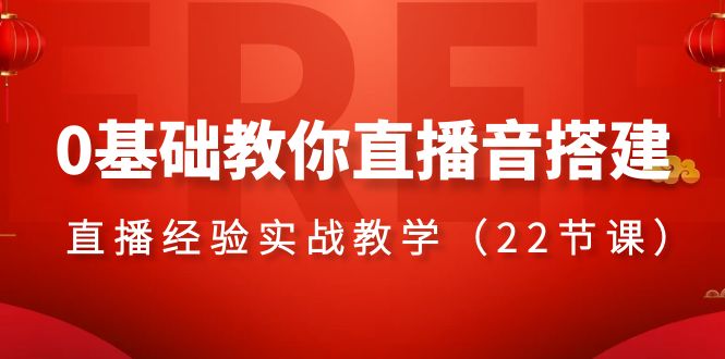 （8390期）0基本教大家直播间音构建主题课程，?直播经验实战教学（22堂课）