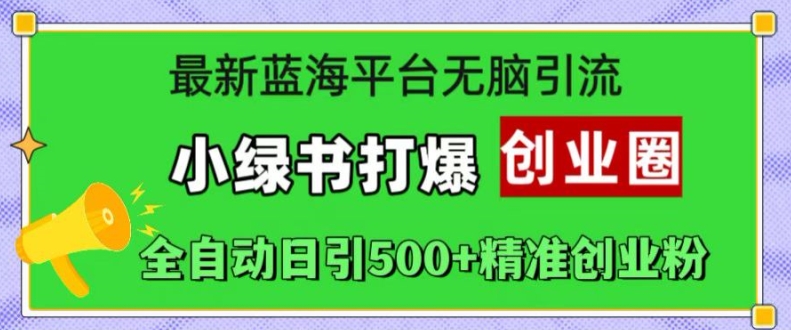 全新瀚海服务平台没脑子引流方法，小绿书打穿创业圈，自动式日引500 精确自主创业粉