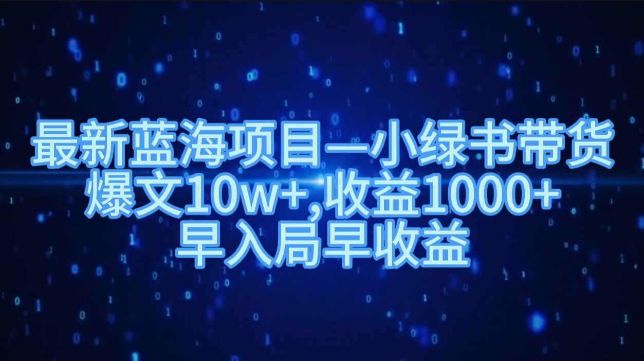 最新蓝海项目小绿书带货，爆文10w+，收益1000+，早入局早获益