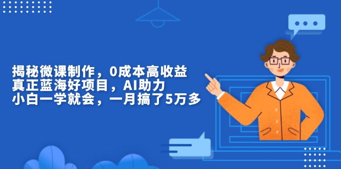 （13838期）揭秘微课制作，0成本高收益，真正蓝海好项目，AI助力，小白一学就会，...