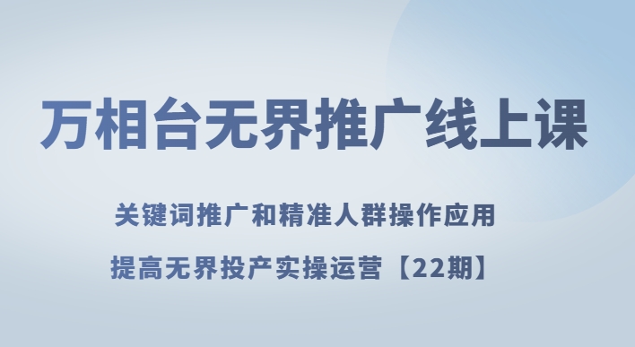 万相台无边营销推广线上课关键词优化和精准客户实际操作运用，提升无边建成投产实际操作经营【22期】-暖阳网-优质付费教程和创业项目大全