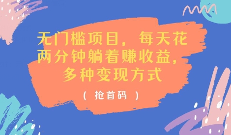 零门槛新项目，每天花费2分钟平躺着盈利，多种多样盈利方法(抢首码)