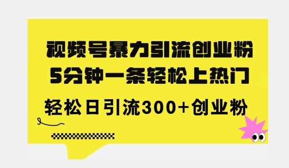 全新升级微信视频号暴力行为引流方法自主创业粉，三分钟一条简易抖音上热门，日引300 自主创业粉