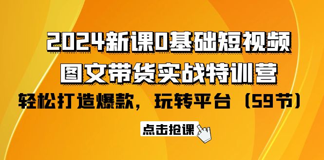 （9911期）2024新授课0基本小视频 图文并茂卖货实战演练夏令营：轻松玩服务平台，轻轻松松推出爆款（59节）