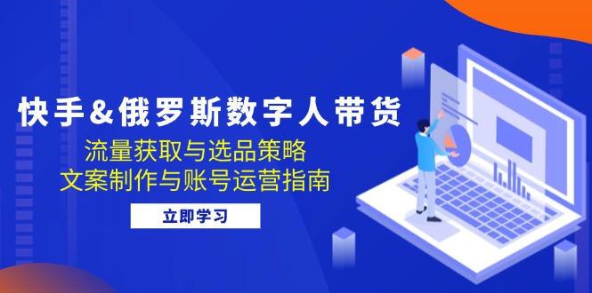 （12934期）快手视频&俄国 虚拟数字人卖货：流量获取与选品策略 文案制作与抖音号运营手册