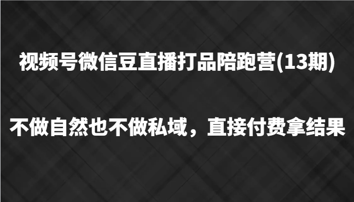 微信视频号微信豆直播打品陪跑(13期)，不去做不自然流不做公域，立即付钱拿结果