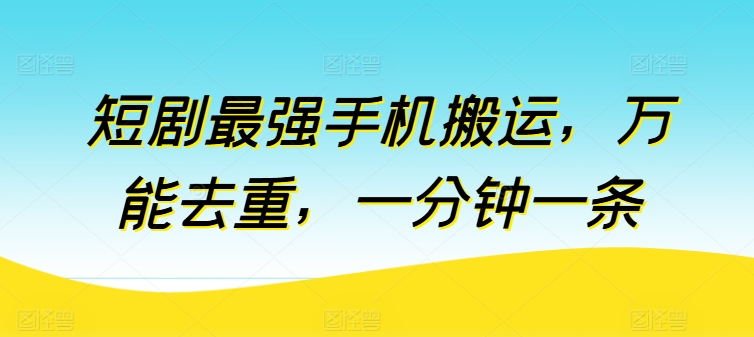 短剧剧本最强手机运送，全能去重复，一分钟一条（附自动抽帧软件）