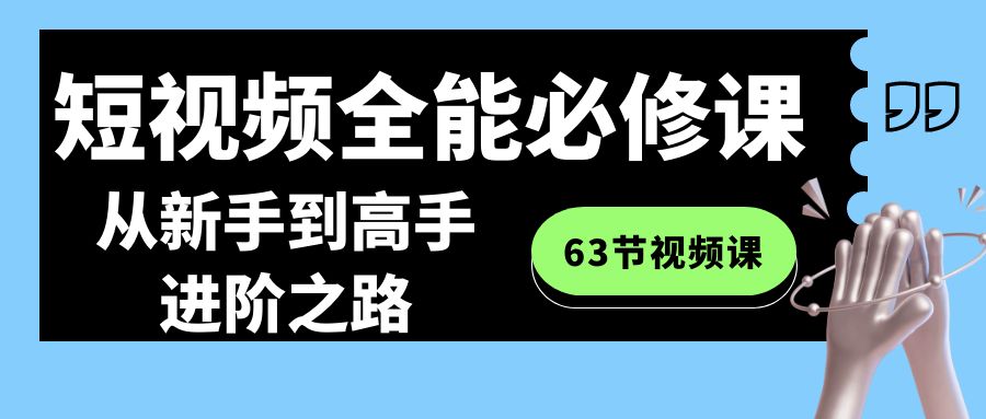 小视频全能型必修课：从初学者到大神进阶之路（63节视频课程）