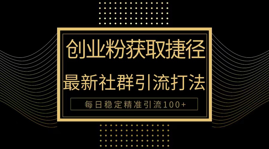 （10040期）自主创业粉近道！全新被动引流方式大曝光，完成每日100 精准引流方法