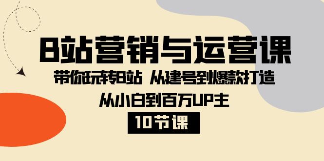 （8171期）B站营销与运营课：带你玩转B站  从建号到爆款打造 从小白到百万UP主-10节课-暖阳网-优质付费教程和创业项目大全