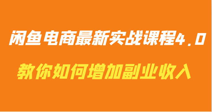 闲鱼平台电子商务全新实战演练课程内容4.0-手把手教你迅速增加兼职收入