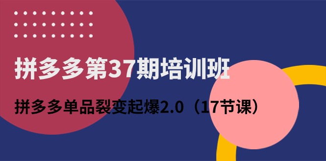 （10835期）拼多多平台第37期培训机构：拼多多平台品类裂变式爆款2.0（17堂课）