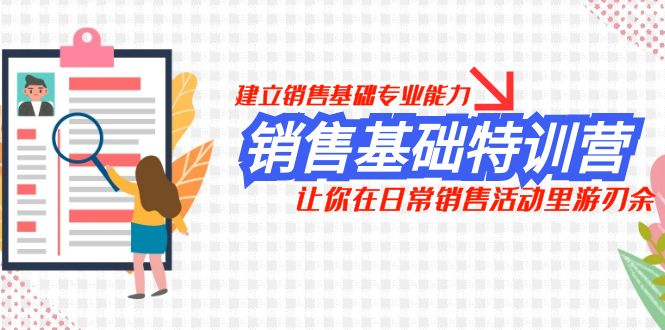 （7957期）销售基础特训营，建立销售基础专业能力，让你在日常销售活动里游刃余-暖阳网-优质付费教程和创业项目大全