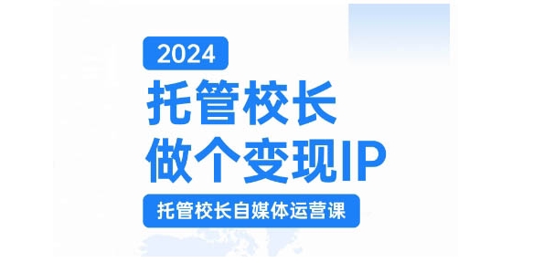 2024代管校领导做一个转现IP，代管校领导新媒体运营课，运用小视频完成教学区盈利翻一番