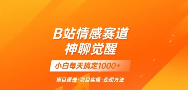 B站情感冷门蓝海赛道秒变现《神聊觉醒》一天轻松变现500+【揭秘】-暖阳网-优质付费教程和创业项目大全