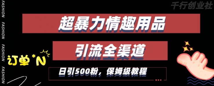 最新情趣项目引流全渠道，自带高流量，保姆级教程，轻松破百单，日引500+粉【揭秘】