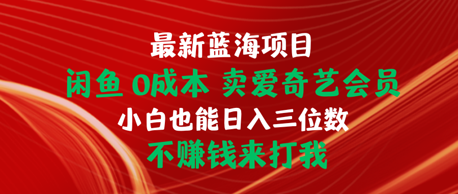 （10117期）全新蓝海项目 闲鱼平台0成本费 卖爱奇艺vip 新手也可以入三位数 不挣钱去打我-暖阳网-中创网,福缘网,冒泡网资源整合