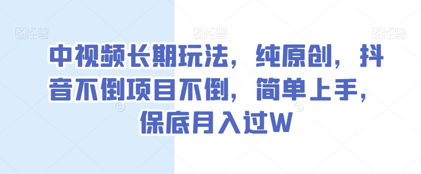 中视频长期玩法，纯原创，抖音不倒项目不倒，简单上手，保底月入过W【揭秘】-暖阳网-优质付费教程和创业项目大全