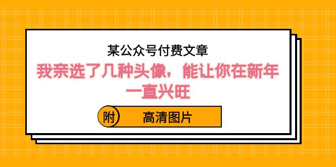 （8643期）某微信公众号付费文章：我亲选了几种头像图片，能让你在新春一直昌盛（附高清图）