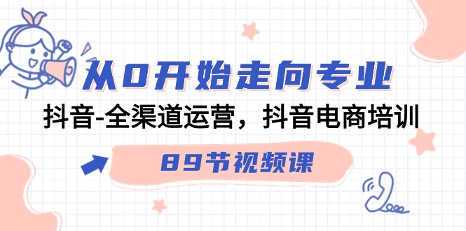 从0开始走向专业，抖音全渠道运营，抖音电商培训（90节视频课）