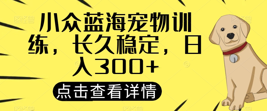 冷门瀚海宠物培训，长期平稳，日入300-暖阳网-优质付费教程和创业项目大全