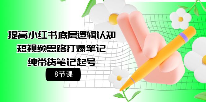 （9840期）提升小红书的底层思维认知能力 小视频构思打穿手记 纯卖货手记养号（8堂课）