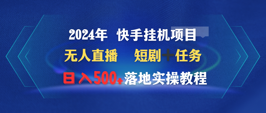 （9341期）2024年 快手视频挂机项目无人直播 短剧剧本＋每日任务日入500 落地式实际操作实例教程