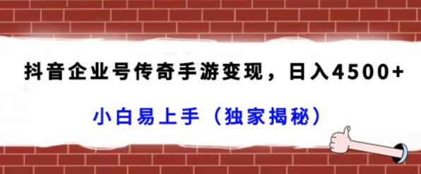 抖音企业号传奇手游变现，日入4500+，小白易上手（独家揭秘）