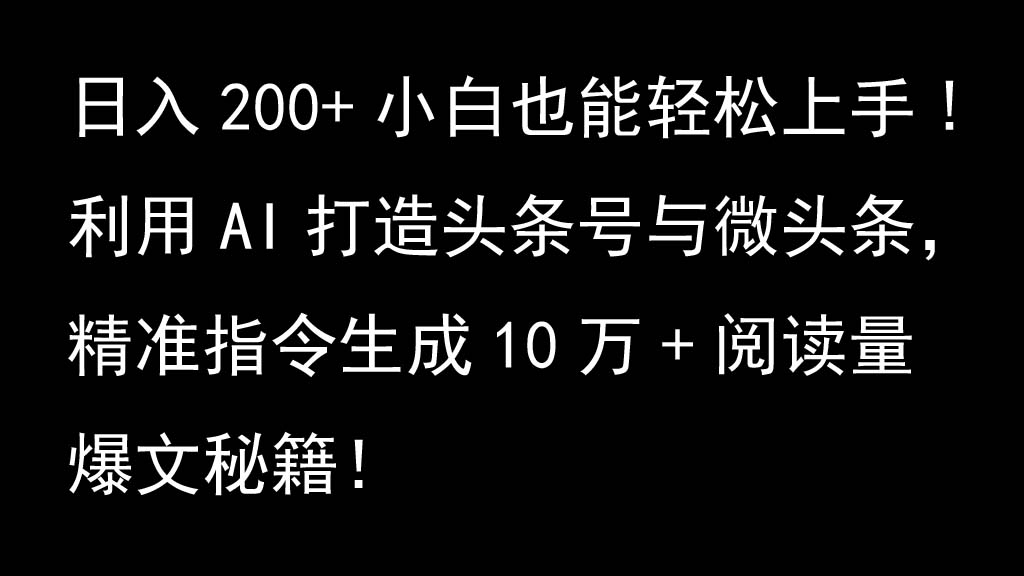 运用AI打造出今日头条号与头条，精确命令形成10万 浏览量热文秘笈！日入200 新手也可以轻…