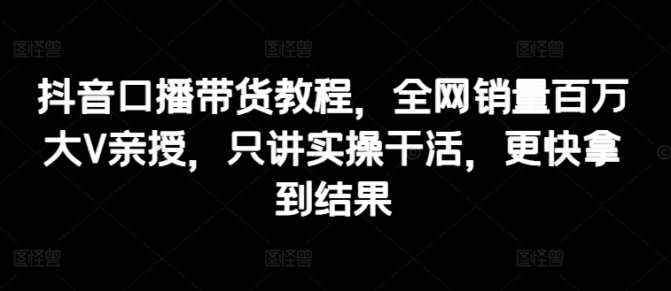 抖音视频口播文案卖货实例教程，各大网站销售量上百万大V谈书法，只谈实际操作干活儿，迅速取得结论