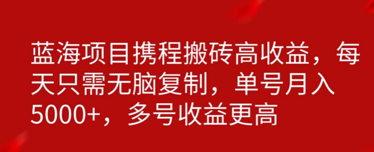 携程搬砖项目，只需每天无脑复制，月入5000+