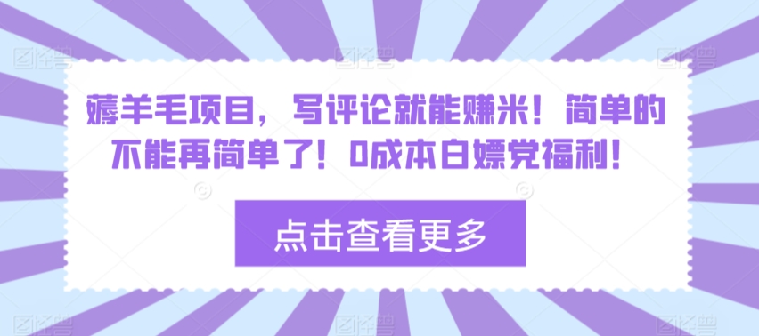 薅羊毛项目，写评论就能赚米！简单的不能再简单了！0成本白嫖党福利！