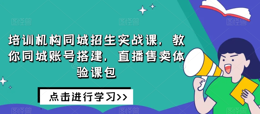 培训学校同城网招收实战演练课，教大家同城网账户构建，直播间出售体验课包