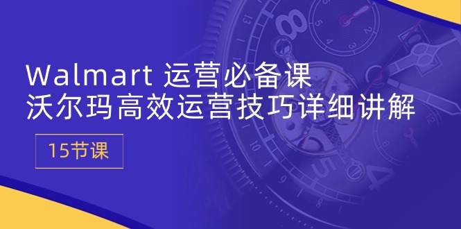 Walmart经营必不可少课：沃尔玛超市高效管理方法详细的讲解 (15堂课)