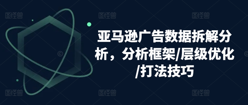 亚马逊广告数据信息拆卸剖析，研究框架/等级提升/玩法方法