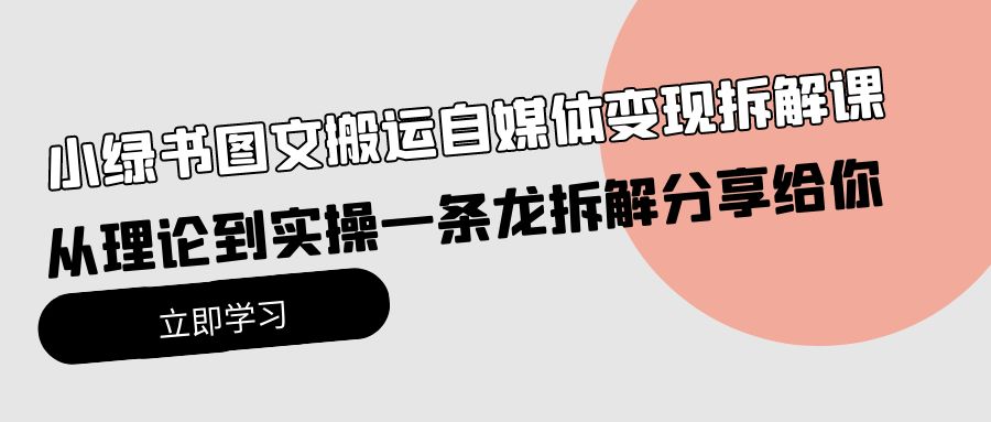 （10055期）小绿书图文并茂运送自媒体变现拆卸课，从技术到实际操作一条龙拆卸分享给大家