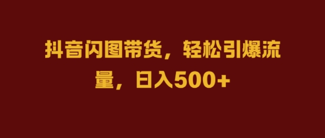 抖音视频闪图卖货，轻轻松松引爆流量，日入多张【揭密】