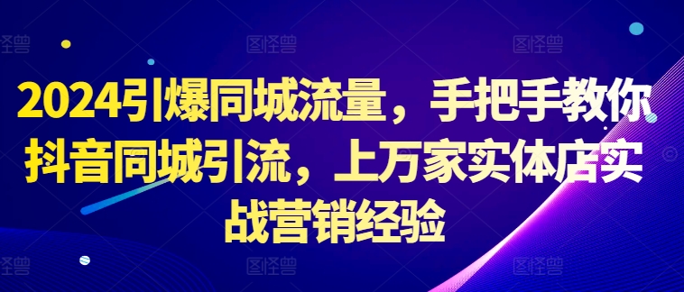 2024点爆同城网总流量，教你如何抖音同城引流方法，上万家门店实战营销工作经验