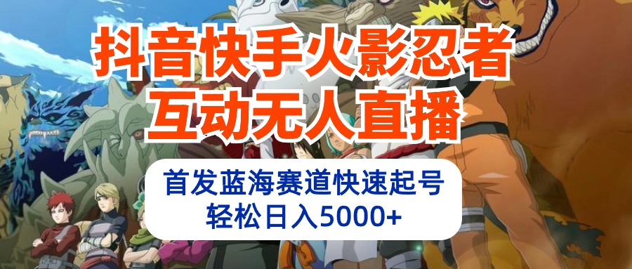 （10026期）抖音和快手火影互动交流无人直播 瀚海跑道迅速养号 日入5000 实例教程 手机软件 素材内容