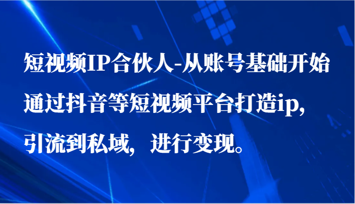 小视频IP合作伙伴-从账户基础做起通过短视频等短视频app打造出ip，引导到公域，进行变现。