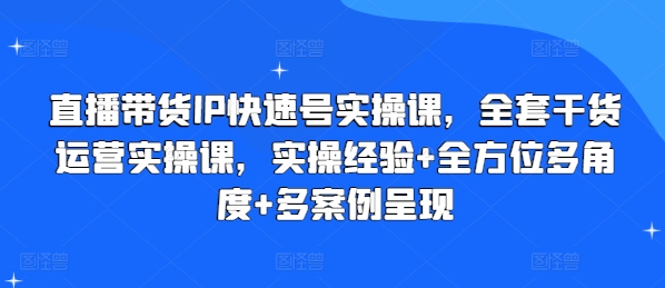 直播卖货IP迅速号实操课，整套干货知识经营实操课，实战经验 全方位立体化 多实例展现