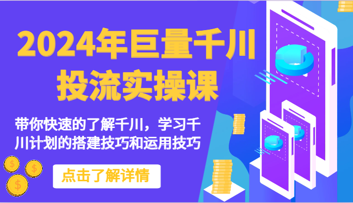 2024年巨量千川投流实操课-陪你快速地掌握巨量千川，学习培训千川计划的搭建方法和应用方法