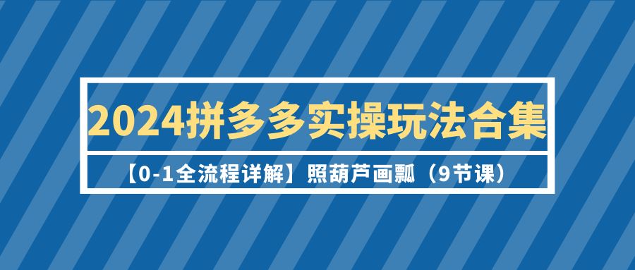 （9559期）2024拼多多平台实际操作游戏玩法合辑【0-1全过程详细说明】照猫画虎（9堂课）