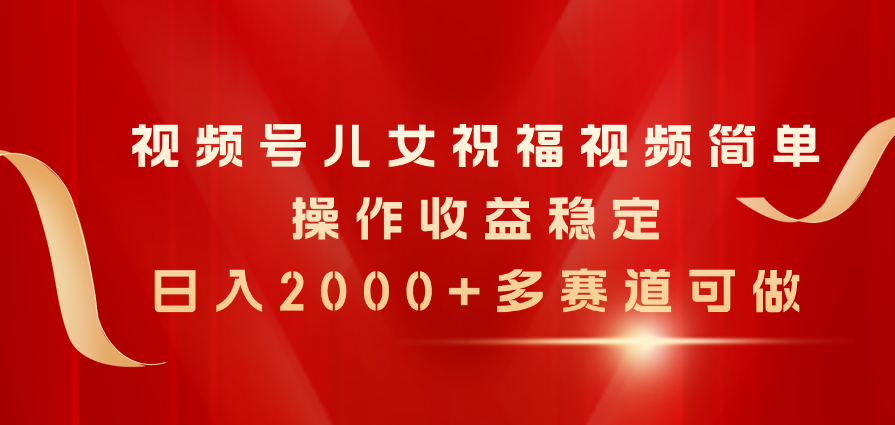 （11060期）微信视频号子女生日快乐视频，易操作收益稳定，日入2000 ，多跑道能做