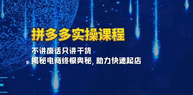 （13577期）拼多多实操课程：不讲废话只讲干货, 揭秘电商终极奥秘,助力快速起店