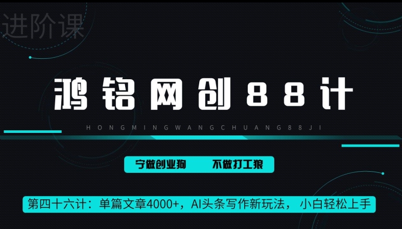 鸿铭网创88计第46计：单篇文章 4000+，AI 头条写作新玩法， 小白轻松上手