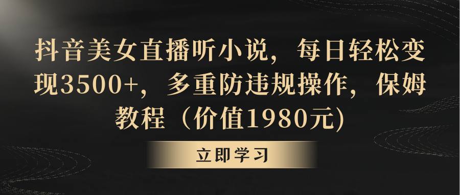 （8980期）抖音美女直播间听有声小说，每天轻轻松松转现3500 ，多种防违规行为，家庭保姆实例教程（价…